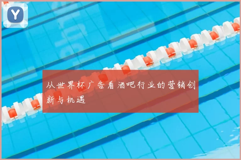 从世界杯广告看酒吧行业的营销创新与机遇
