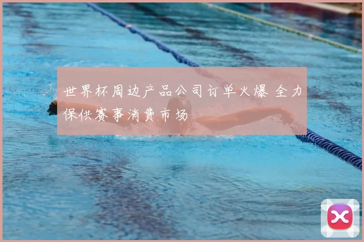 世界杯周边产品公司订单火爆 全力保供赛事消费市场