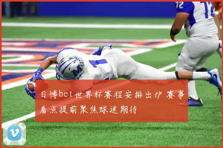 日博bet世界杯赛程安排出炉 赛事看点提前聚焦球迷期待