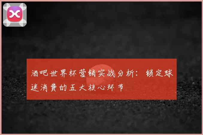 酒吧世界杯营销实战分析：锁定球迷消费的五大核心环节