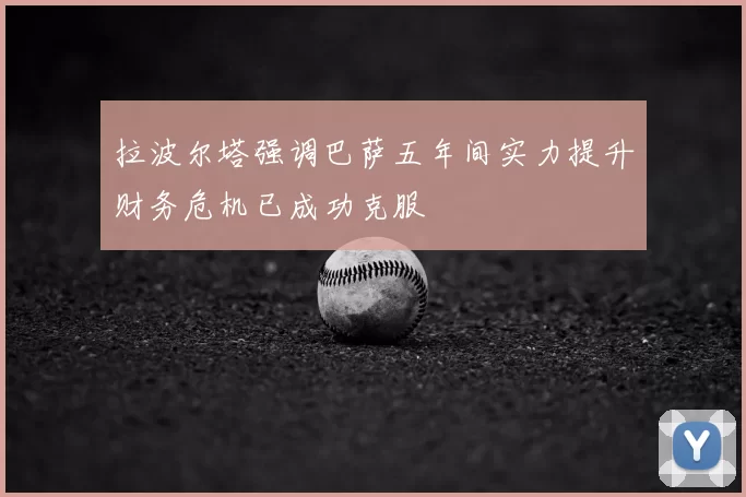 拉波尔塔强调巴萨五年间实力提升财务危机已成功克服
