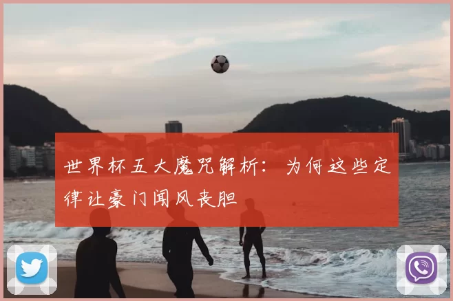 世界杯五大魔咒解析:为何这些定律让豪门闻风丧胆