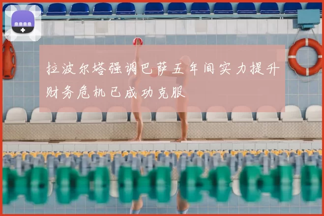 拉波尔塔强调巴萨五年间实力提升财务危机已成功克服