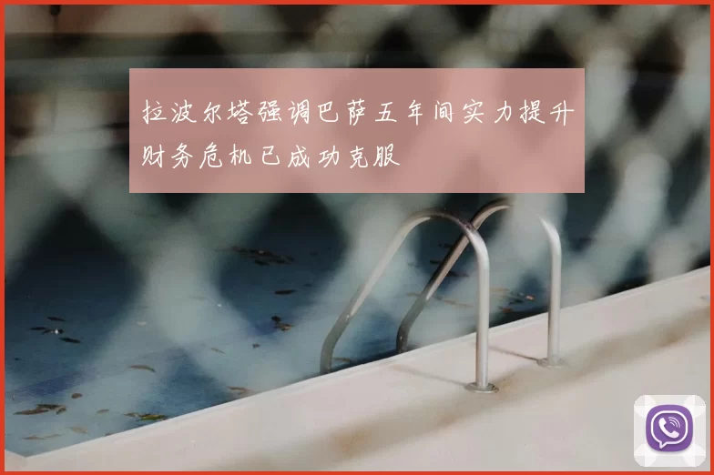 拉波尔塔强调巴萨五年间实力提升财务危机已成功克服