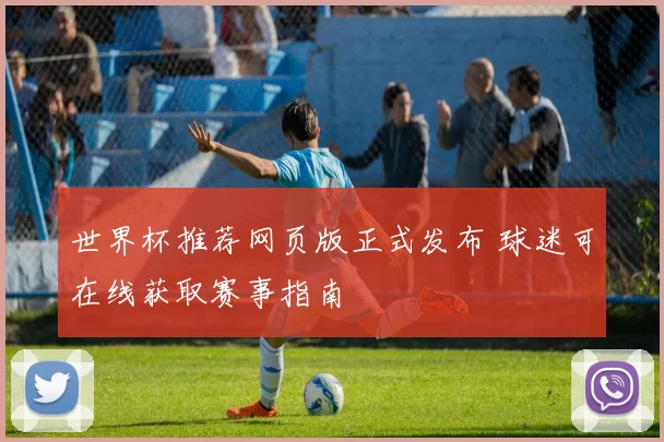 世界杯推荐网页版正式发布 球迷可在线获取赛事指南