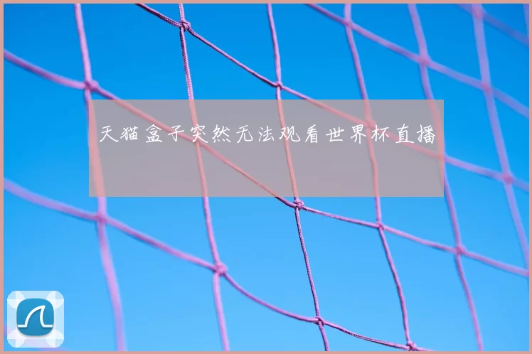 天猫盒子突然无法观看世界杯直播