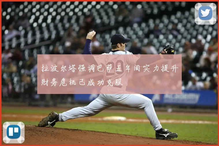 拉波尔塔强调巴萨五年间实力提升财务危机已成功克服