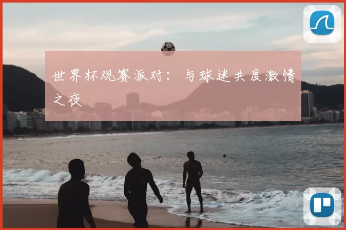 世界杯观赛派对：与球迷共度激情之夜