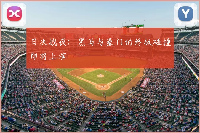 日决战夜:黑马与豪门的终极碰撞即将上演