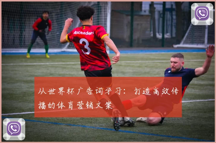从世界杯广告词学习:打造高效传播的体育营销文案