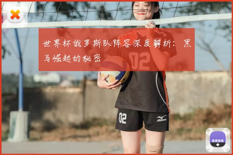 世界杯俄罗斯队阵容深度解析：黑马崛起的秘密