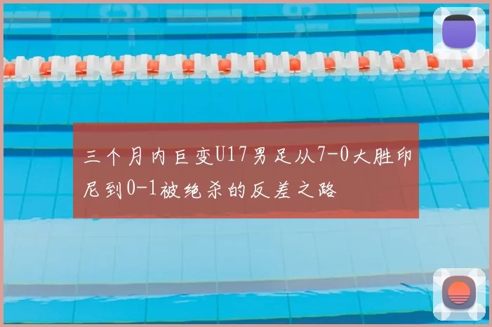 三个月内巨变U17男足从7-0大胜印尼到0-1被绝杀的反差之路