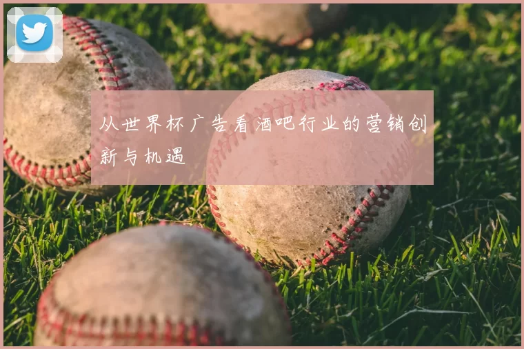 从世界杯广告看酒吧行业的营销创新与机遇